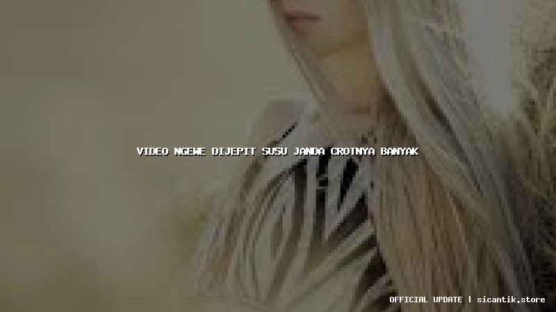 video ngewe dijepit susu janda crotnya banyak