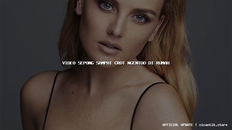 video sepong sampai crot ngentod di rumah