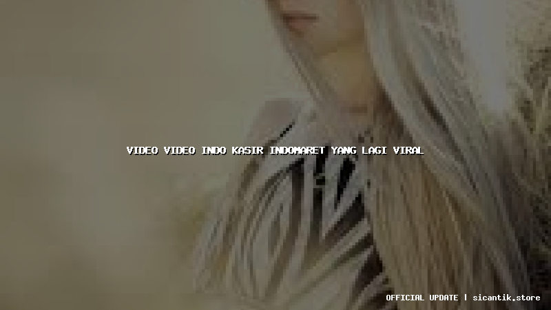 video video indo kasir indomaret yang lagi viral