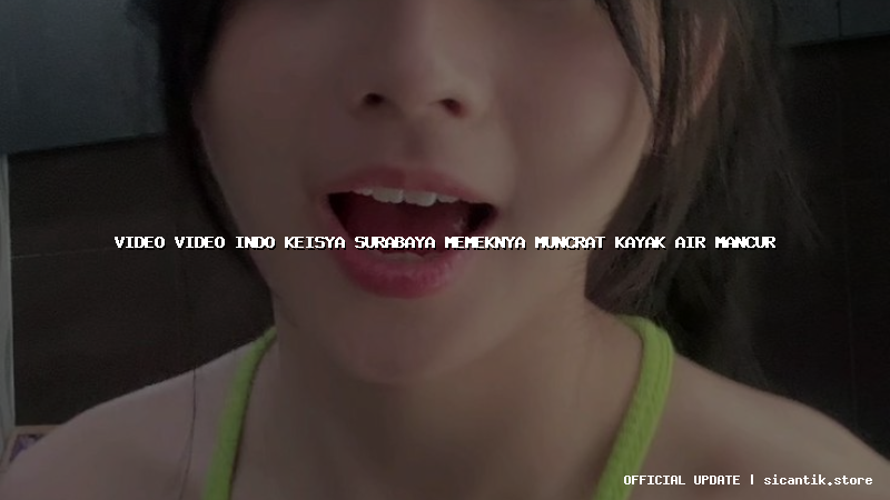 video video indo keisya surabaya memeknya muncrat kayak air mancur