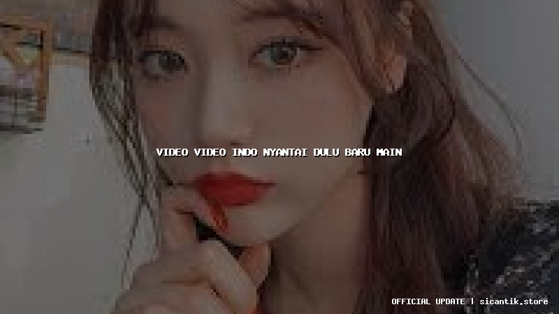 video video indo nyantai dulu baru main
