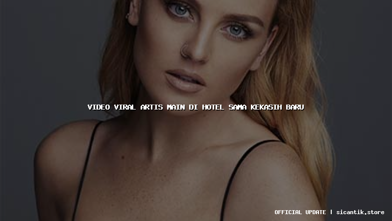 video viral artis main di hotel sama kekasih baru