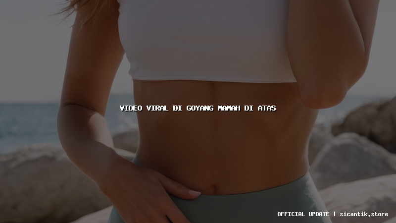 video viral di goyang mamah di atas