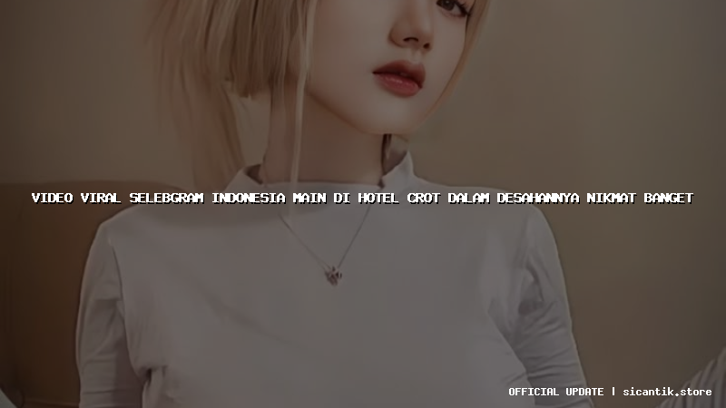 video viral selebgram indonesia main di hotel crot dalam desahannya nikmat banget