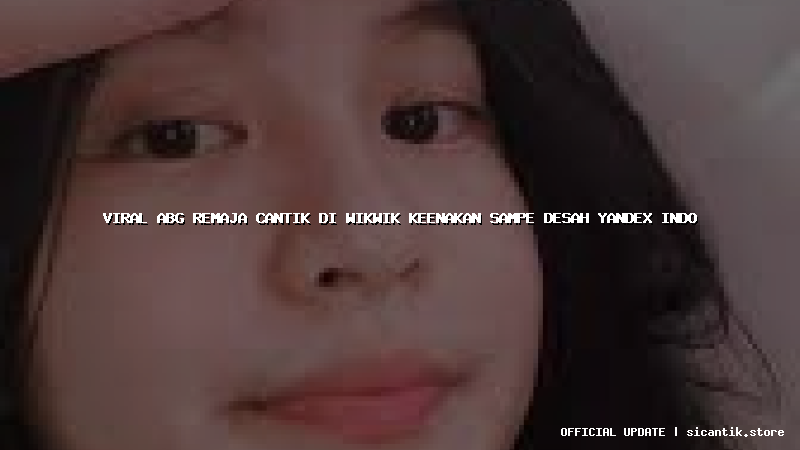 viral abg remaja cantik di wikwik keenakan sampe desah yandex indo
