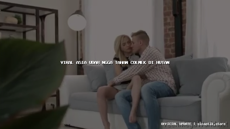 viral asia udah ngga tahan colmek di hutan
