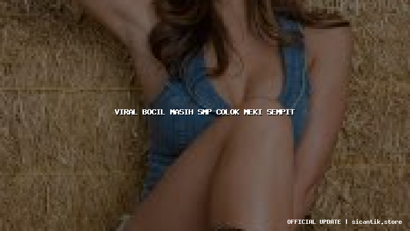 viral bocil masih smp colok meki sempit