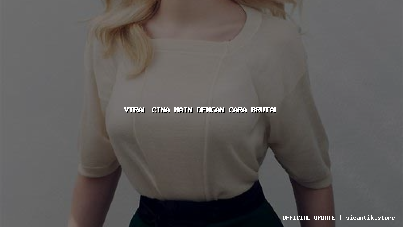 viral cina main dengan cara brutal