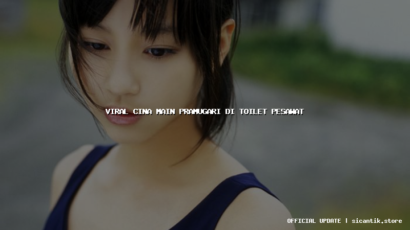 viral cina main pramugari di toilet pesawat