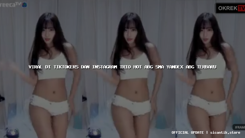 viral di tiktokers dan instagram trio hot abg sma yandex abg terbaru