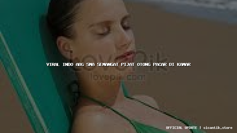 viral indo abg sma semangat pijat otong pacar di kamar