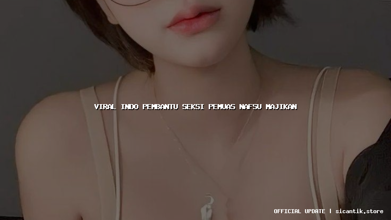 viral indo pembantu seksi pemuas nafsu majikan