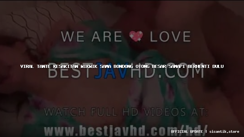 viral tante kesakitan wikwik sama bondong otong besar samapi berhenti dulu