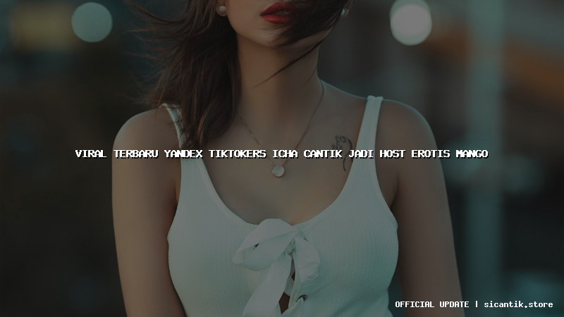 viral terbaru yandex tiktokers icha cantik jadi host erotis mango