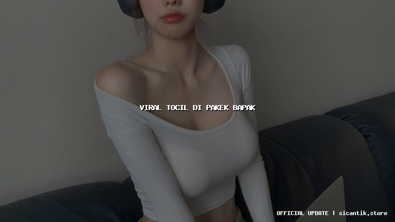 viral tocil di pakek bapak