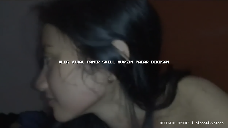 vlog viral pamer skill muasin pacar dikosan