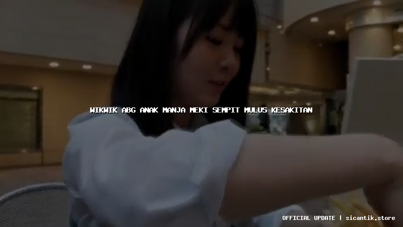 wikwik abg anak manja meki sempit mulus kesakitan