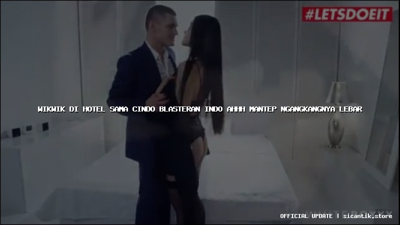 wikwik di hotel sama cindo blasteran indo ahhh mantep ngangkangnya lebar