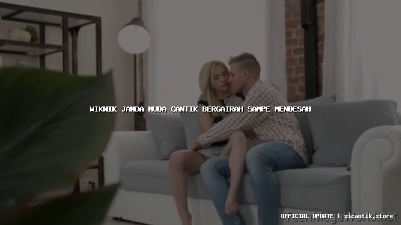 wikwik janda muda cantik bergairah sampe mendesah