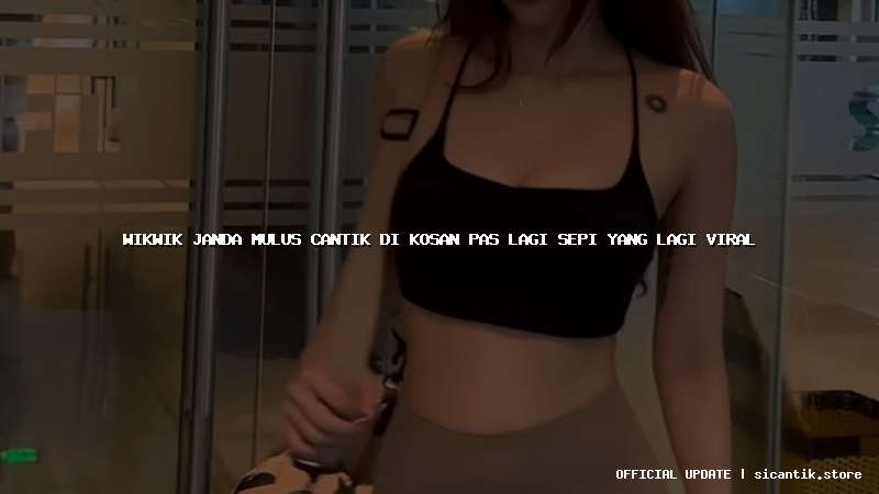 wikwik janda mulus cantik di kosan pas lagi sepi yang lagi viral