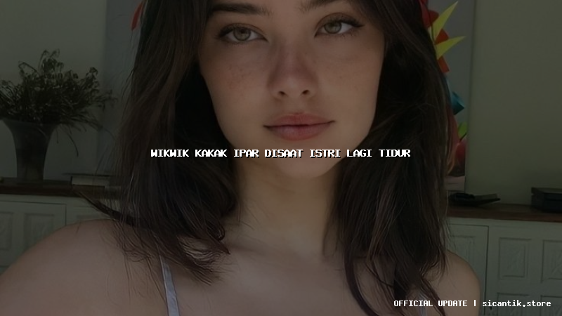 wikwik kakak ipar disaat istri lagi tidur