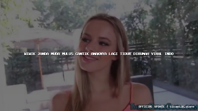 wiwik janda muda mulus cantik anaknya lagi tidur dirumah viral indo