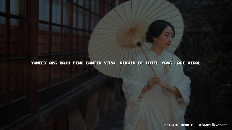 yandex abg baju pink cantik viral wikwik di hotel yang lagi viral