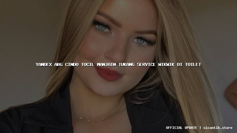 yandex abg cindo tocil manjain tukang service wikwik di toilet