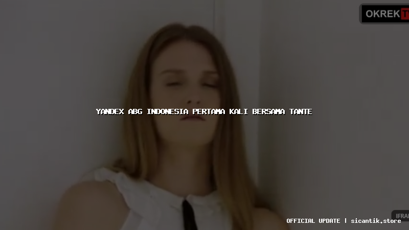 yandex abg indonesia pertama kali bersama tante