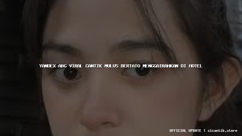 yandex abg viral cantik mulus bertato menggairahkan di hotel