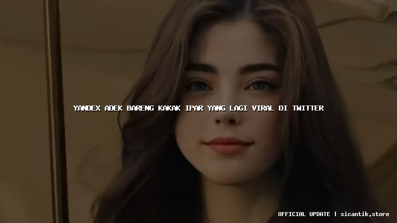 yandex adek bareng kakak ipar yang lagi viral di twitter