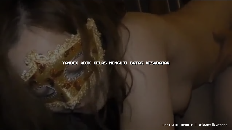 yandex adik kelas menguji batas kesabaran