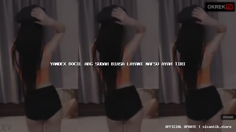 yandex bocil abg sudah biasa layani nafsu ayah tiri