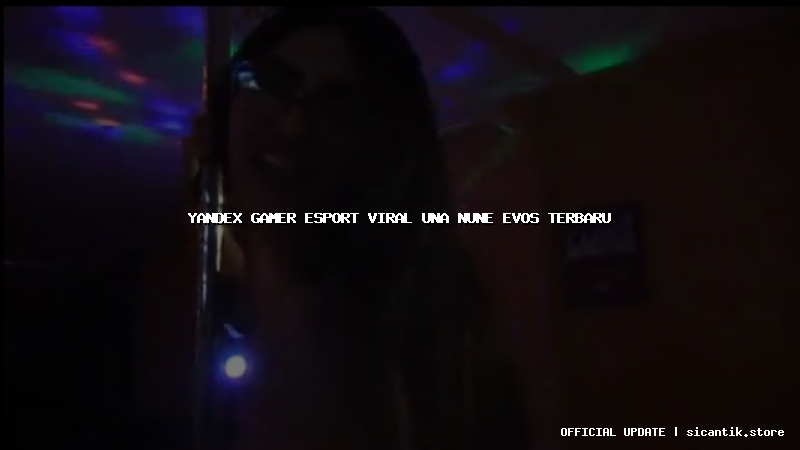 yandex gamer esport viral una nune evos terbaru
