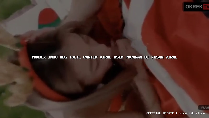 yandex indo abg tocil cantik viral asik pacaran di kosan viral