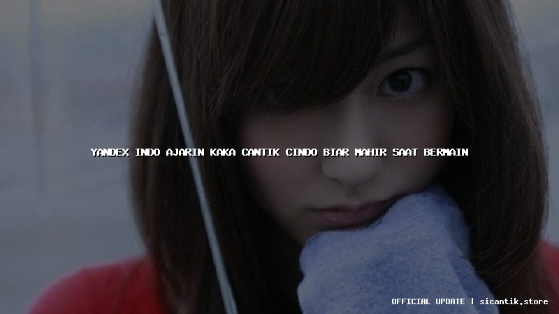 yandex indo ajarin kaka cantik cindo biar mahir saat bermain
