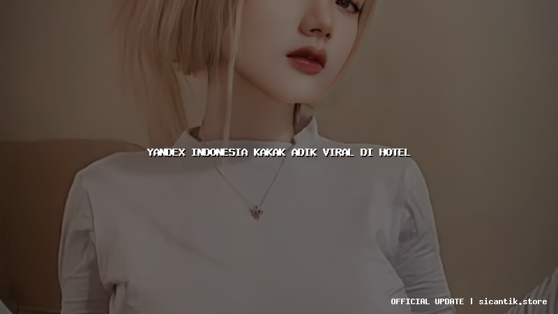yandex indonesia kakak adik viral di hotel