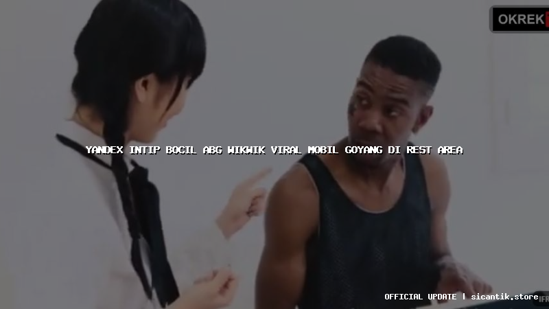 yandex intip bocil abg wikwik viral mobil goyang di rest area