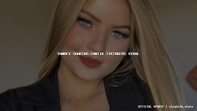 yandex shakira cantik tiktokers viral