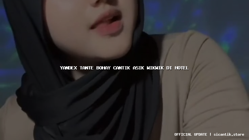 yandex tante bohay cantik asik wikwik di hotel