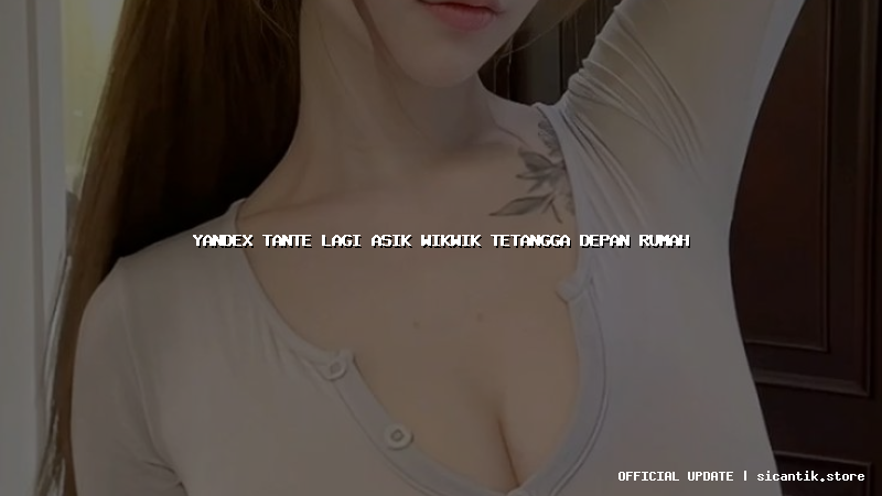 yandex tante lagi asik wikwik tetangga depan rumah
