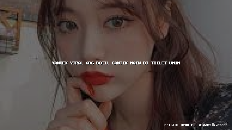 yandex viral abg bocil cantik main di toilet umum