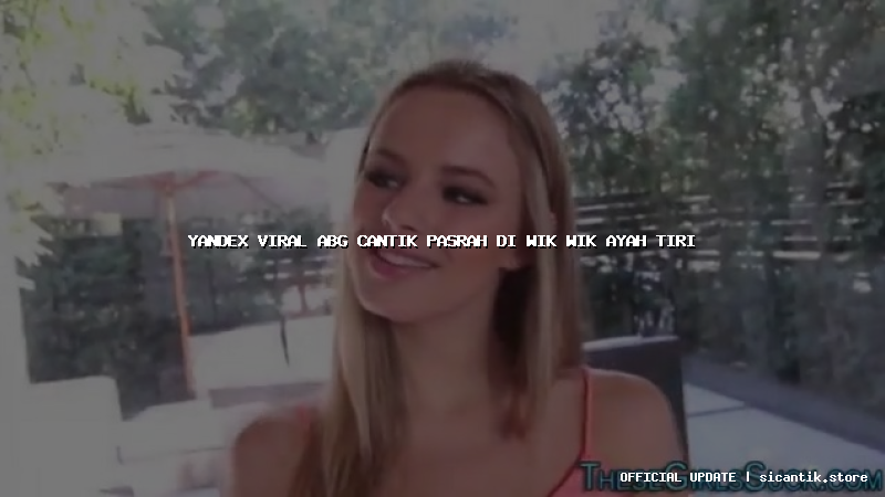 yandex viral abg cantik pasrah di wik wik ayah tiri