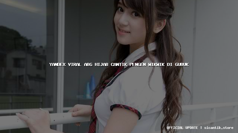 yandex viral abg hijab cantik pengen wikwik di gubuk