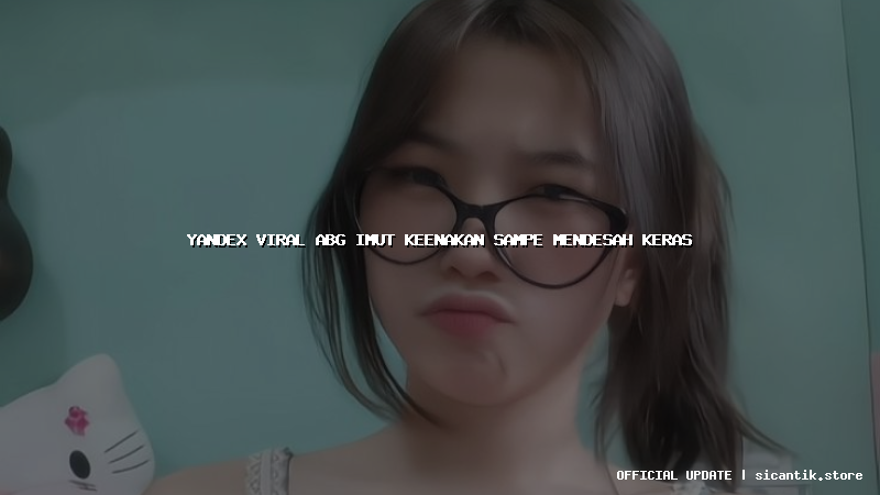 yandex viral abg imut keenakan sampe mendesah keras