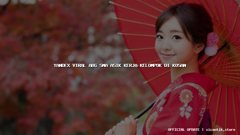 yandex viral abg sma asik kerja kelompok di kosan