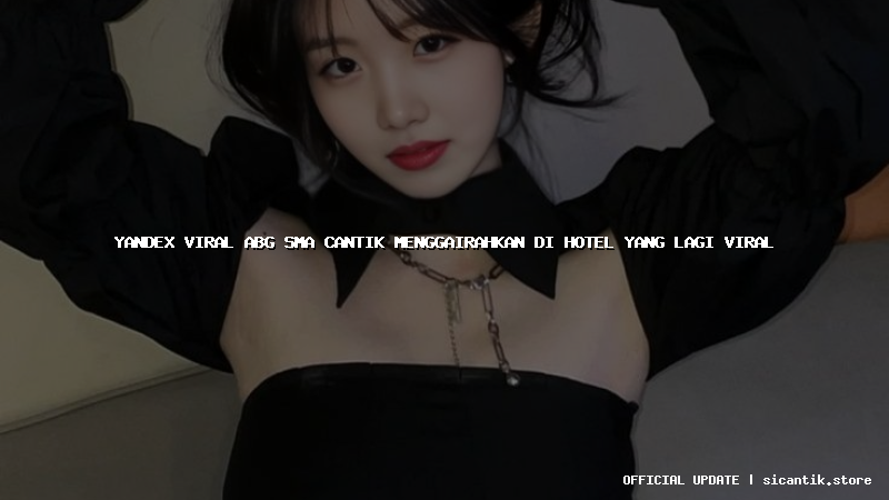 yandex viral abg sma cantik menggairahkan di hotel yang lagi viral
