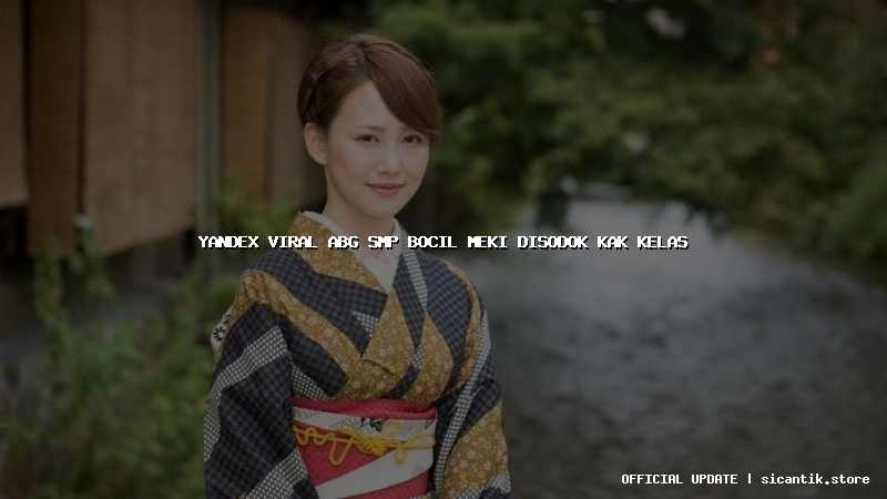 yandex viral abg smp bocil meki disodok kak kelas