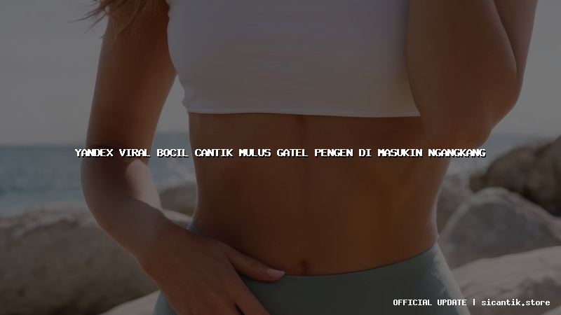 yandex viral bocil cantik mulus gatel pengen di masukin ngangkang