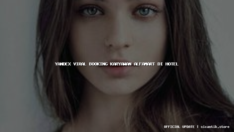 yandex viral booking karyawan alfamart di hotel
